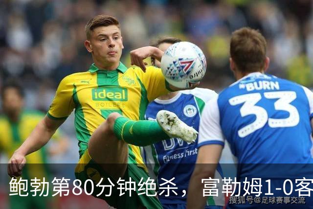 鲍勃第80分钟绝杀，富勒姆1-0客胜考文垂