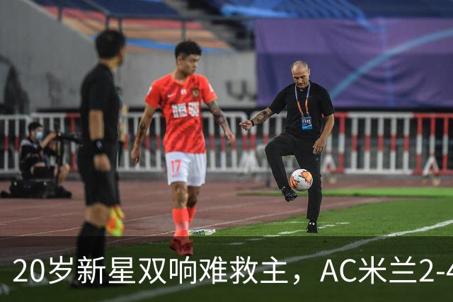 20岁新星双响难救主，AC米兰2-4不敌意甲第13，遭遇意甲首败