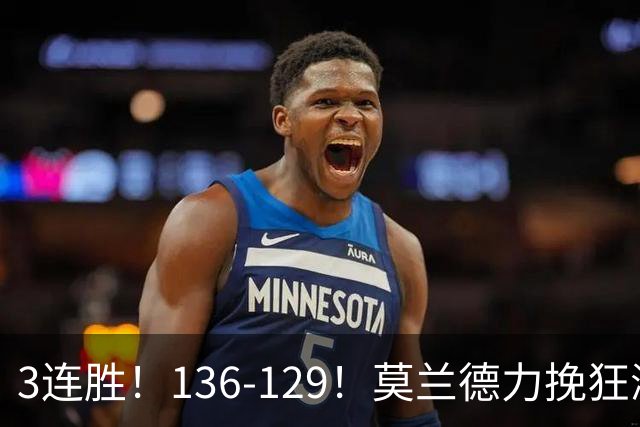 3连胜！136-129！莫兰德力挽狂澜，难怪开拓者愿拿1.9亿顶薪