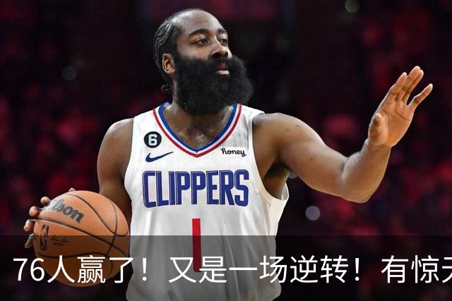 76人赢了！又是一场逆转！有惊无险...