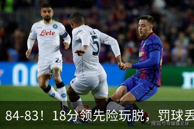 84-83！18分领先险玩脱，罚球丢胜机，最后6秒不犯规，新疆终结三连败
