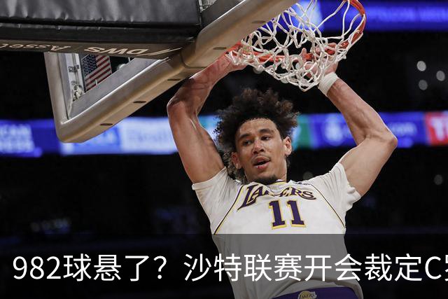 982球悬了？沙特联赛开会裁定C罗头球算不算