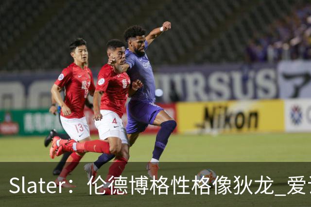 Slater：伦德博格性格像狄龙 爱说狠话不怕争议还主动吸引关注