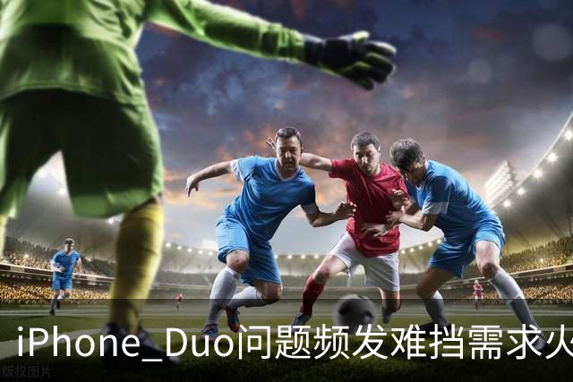 iPhone Duo问题频发难挡需求火爆！业内人士：苹果要求赶工增产